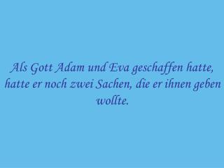 Als Gott Adam und Eva geschaffen hatte, hatte er noch zwei Sachen, die er ihnen geben wollte.