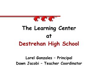 The Learning Center at Destrehan High School Lorel Gonzales – Principal