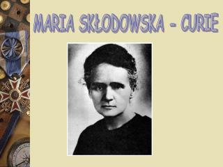 MARIA SKŁODOWSKA - CURIE