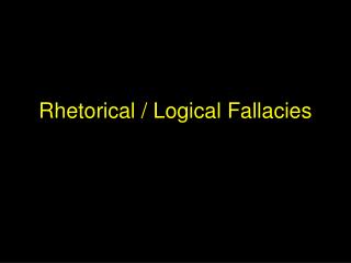 Rhetorical / Logical Fallacies