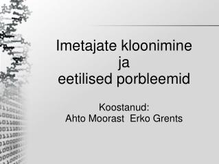 Imetajate kloonimine ja eetilised porbleemid Koostanud: Ahto Moorast Erko Grents