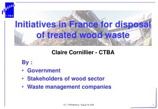 Initiatives in France for disposal of treated wood waste Claire Cornillier - CTBA