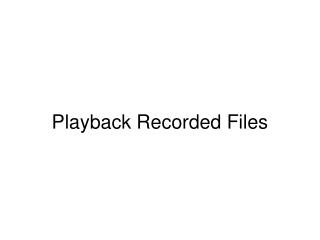 Playback Recorded Files