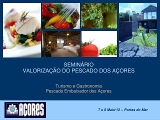 SEMINÁRIO VALORIZAÇÃO DO PESCADO DOS AÇORES Turismo e Gastronomia Pescado Embaixador dos Açores