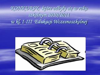 KONKURSY, które odbyły się w roku szkolnym 2010/2011 w kl. I-III Edukacji Wczesnoszkolnej