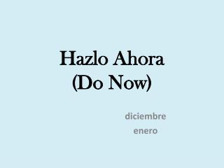 Hazlo Ahora (Do Now)