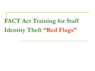 FACT Act Training for Staff Identity Theft “Red Flags”