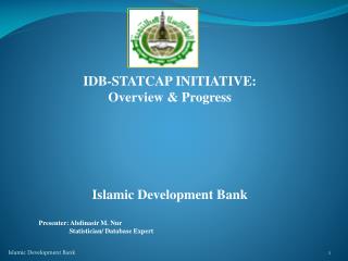 IDB-STATCAP INITIATIVE: Overview &amp; Progress Islamic Development Bank Presenter: Abdinasir M. Nur