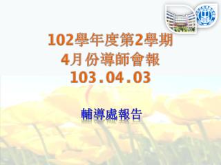 102 學年度第 2 學期 4 月份導師會報 103.04.03