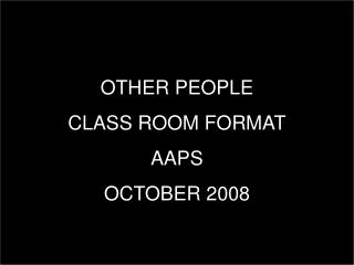 OTHER PEOPLE CLASS ROOM FORMAT AAPS OCTOBER 2008