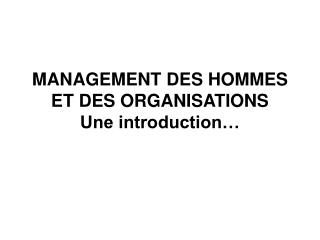 MANAGEMENT DES HOMMES ET DES ORGANISATIONS Une introduction…