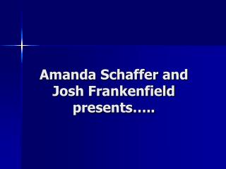 Amanda Schaffer and Josh Frankenfield presents…..