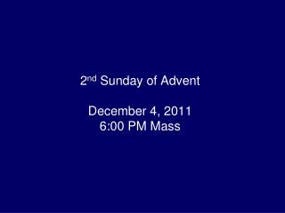 2 nd Sunday of Advent December 4, 2011 6:00 PM Mass