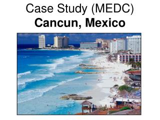 Case Study (MEDC) Cancun, Mexico