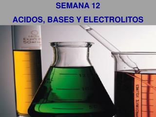 SEMANA 12 ACIDOS, BASES Y ELECTROLITOS