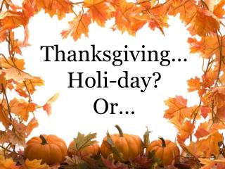 Thanksgiving… Holi -day? Or…