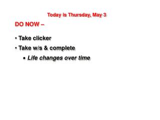 Today is Thursday, May 3 DO NOW – Take clicker Take w/s &amp; complete Life changes over time