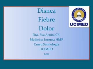 Disnea Fiebre Dolor Dra. Eva Acuña Ch. Medicina Interna HMP Curso Semiología UCIMED. 2011