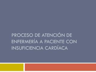 Proceso de atención de enfermería a paciente con insuficiencia cardíaca