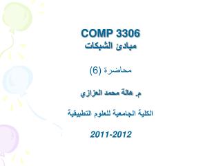 COMP 3306 مبادئ الشبكات محاضرة (6) م. هالة محمد العزازي الكلية الجامعية للعلوم التطبيقية 2011-2012