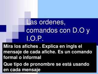 Las ordenes , comandos con D.O y I.O.P.