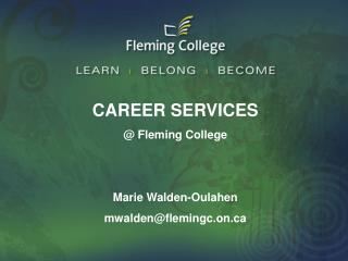 CAREER SERVICES @ Fleming College Marie Walden-Oulahen mwalden@flemingc.on