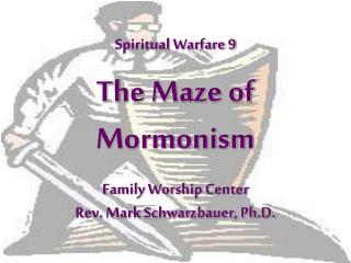 Spiritual Warfare 9 The Maze of Mormonism Family Worship Center Rev. Mark Schwarzbauer, Ph.D.