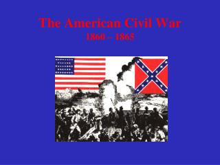 The American Civil War 1860 – 1865