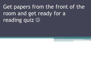 Get papers from the front of the room and get ready for a reading quiz 