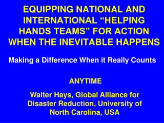 EQUIPPING NATIONAL AND INTERNATIONAL “HELPING HANDS TEAMS” FOR ACTION WHEN THE INEVITABLE HAPPENS