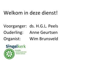 Welkom in deze dienst! Voorganger:	ds. H.G.L. Peels Ouderling:	Anne Geurtsen