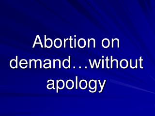 Abortion on demand…without apology