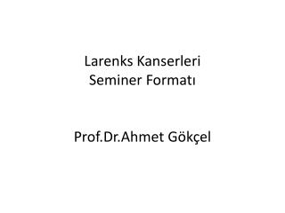 Larenks Kanserleri Seminer Formatı Prof.Dr .Ahmet Gökçel