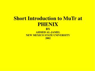 Short Introduction to MuTr at PHENIX BY AHMED AL-JAMEL NEW MEXICO STATE UNIVERSITY 2002