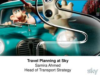 Travel Planning at Sky Samira Ahmed Head of Transport Strategy