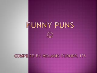 Funny Puns  Compiled by Melanie Turner, ITS