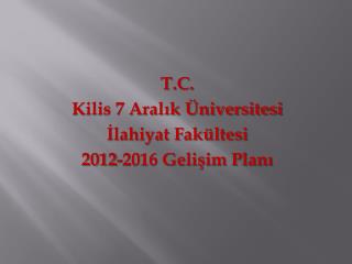 T.C. Kilis 7 Aralık Üniversitesi İlahiyat Fakültesi 2012-2016 Gelişim Planı