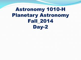 Astronomy 1010-H
Planetary Astronomy Fall_2014 Day-2