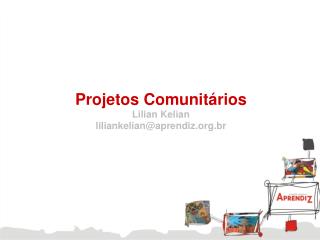Projetos Comunitários Lilian Kelian liliankelian@aprendiz.br