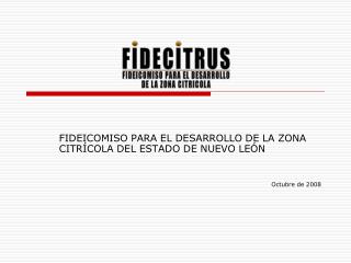 FIDEICOMISO PARA EL DESARROLLO DE LA ZONA CITRÍCOLA DEL ESTADO DE NUEVO LEÓN Octubre de 2008