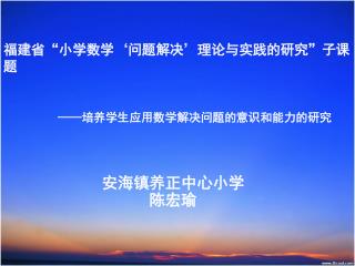 福建省“小学数学 ‘ 问题解决 ’ 理论与实践的研究”子课题 —— 培养学生应用数学解决问题的意识和能力的研究