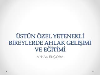 ÜSTÜN ÖZEL YETENEKLİ BİREYLERDE AHLAK GELİŞİMİ VE EĞİTİMİ