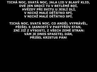 TICHÁ NOC, SVATÁ NOC , JALA LID V BLAHÝ KLID , DVÉ JEN SRDCÍ TU V BETLÉMĚ BDÍ,