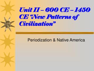 Unit II – 600 CE – 1450 CE “New Patterns of Civilization”