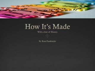 How It’s Made With a hint of History