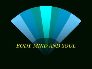 BODY, MIND AND SOUL