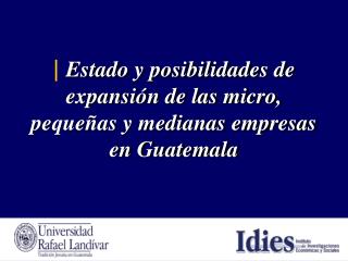 | Estado y posibilidades de expansión de las micro, pequeñas y medianas empresas en Guatemala