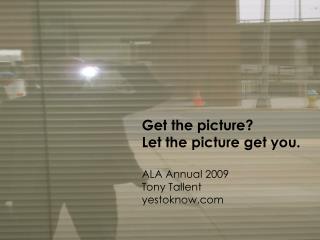 Get the picture? Let the picture get you. ALA Annual 2009 Tony Tallent yestoknow