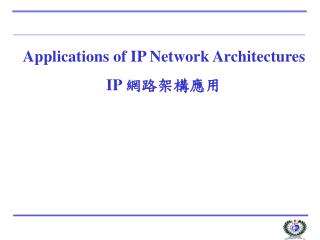 Applications of IP Network Architectures IP 網路架構應用