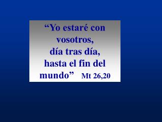 “Yo estaré con vosotros, día tras día, hasta el fin del mundo” Mt 26,20